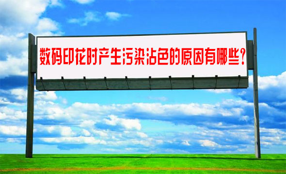 數(shu)碼印花時(shi)産生污染(rǎn)沾色的原(yuan)因有哪些(xie)？