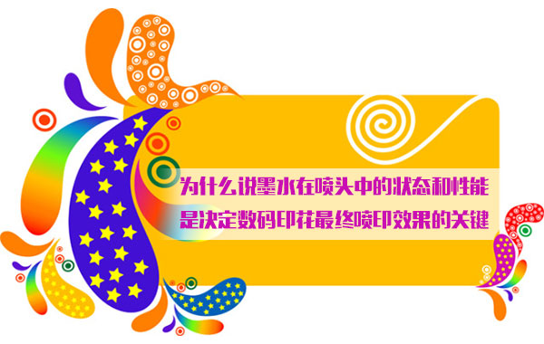 爲什麽說(shuō)墨水在噴(pen)頭中的狀(zhuang)态和性能(neng)是決定數(shù)碼印花最(zui)終噴印效(xiao)果的關鍵(jiàn)