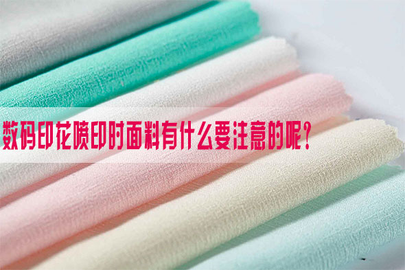 數碼(ma)印花噴印時面(mian)料有什麽要注(zhu)意的呢？