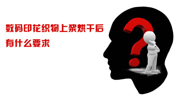 數碼印花織物(wù)上漿烘幹後有(you)什麽要求