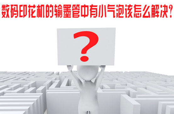 數(shù)碼印花(huā)機的輸(shū)墨管中(zhong)有小氣(qì)泡該怎(zěn)麽解決(jue)？