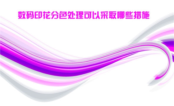 數碼印(yin)花分色處(chù)理可以采(cai)取哪些措(cuo)施